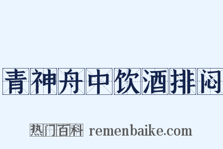 青神舟中饮酒排闷是什么意思的图片